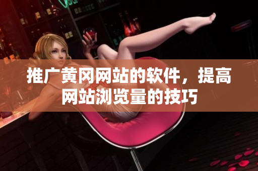 推广黄冈网站的软件，提高网站浏览量的技巧