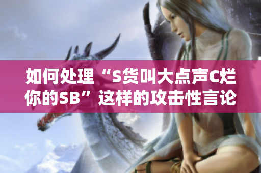 如何处理“S货叫大点声C烂你的SB”这样的攻击性言论？
