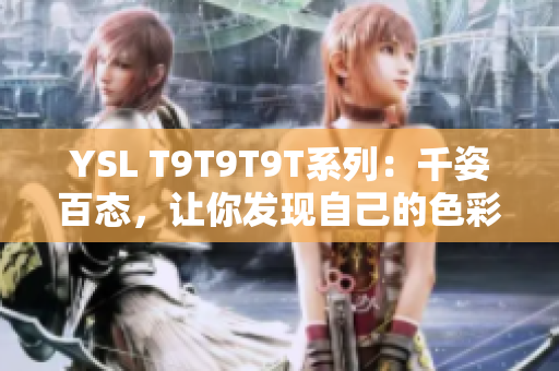 YSL T9T9T9T系列：千姿百态，让你发现自己的色彩