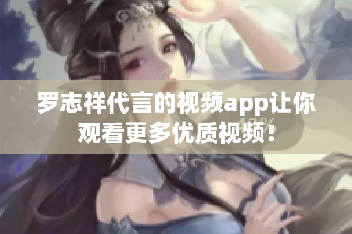 罗志祥代言的视频app让你观看更多优质视频！