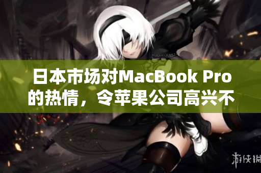 日本市场对MacBook Pro的热情，令苹果公司高兴不已
