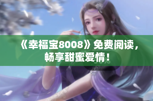 《幸福宝8008》免费阅读，畅享甜蜜爱情！