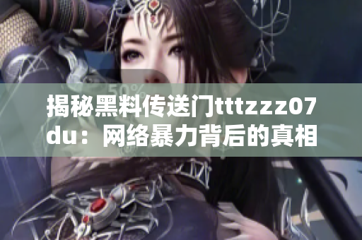 揭秘黑料传送门tttzzz07du：网络暴力背后的真相