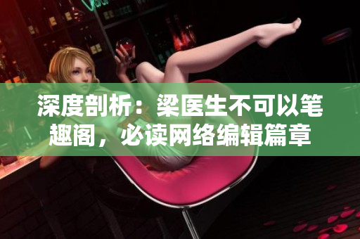 深度剖析：梁医生不可以笔趣阁，必读网络编辑篇章