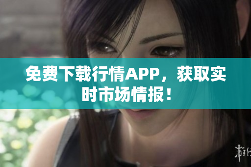 免费下载行情APP，获取实时市场情报！