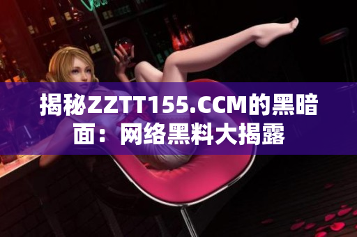 揭秘ZZTT155.CCM的黑暗面：网络黑料大揭露