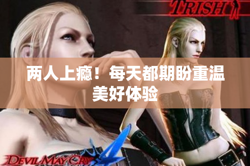 两人上瘾！每天都期盼重温美好体验