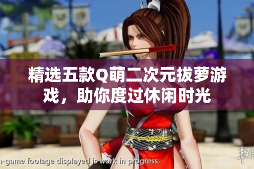 精选五款Q萌二次元拔萝游戏，助你度过休闲时光
