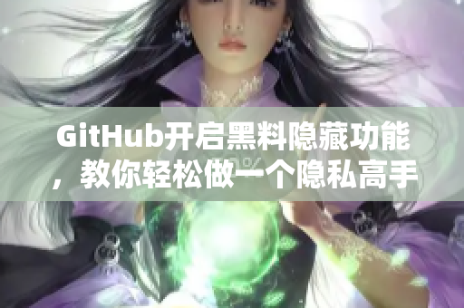 GitHub开启黑料隐藏功能，教你轻松做一个隐私高手