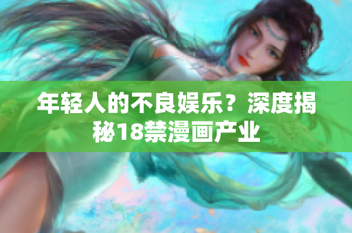 年轻人的不良娱乐？深度揭秘18禁漫画产业