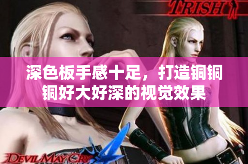 深色板手感十足，打造铜铜铜好大好深的视觉效果
