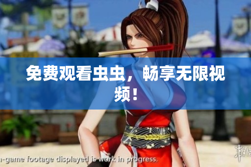 免费观看虫虫，畅享无限视频！