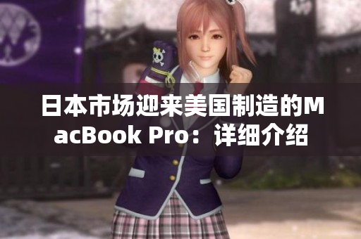 日本市场迎来美国制造的MacBook Pro：详细介绍