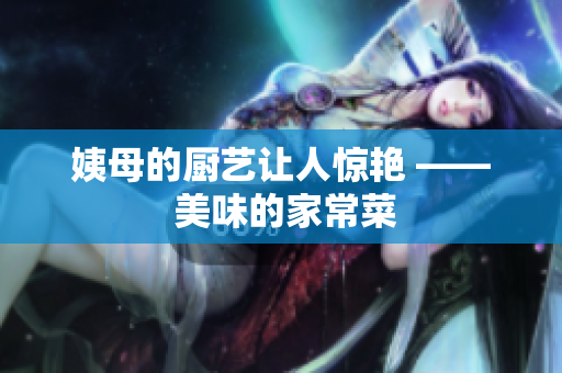 姨母的厨艺让人惊艳 —— 美味的家常菜