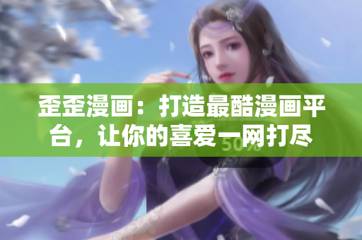 歪歪漫画：打造最酷漫画平台，让你的喜爱一网打尽