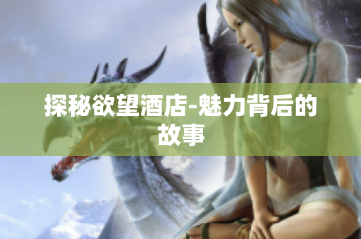 探秘欲望酒店-魅力背后的故事