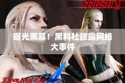 曝光黑幕！黑料社披露网络大事件