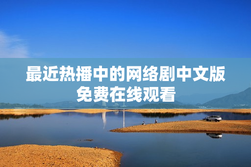 最近热播中的网络剧中文版免费在线观看