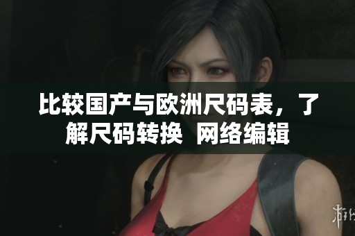 比较国产与欧洲尺码表，了解尺码转换  网络编辑