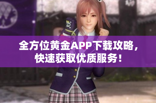 全方位黄金APP下载攻略，快速获取优质服务！