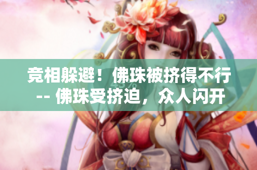竞相躲避！佛珠被挤得不行 -- 佛珠受挤迫，众人闪开竞相躲