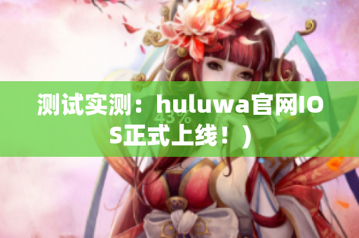 测试实测：huluwa官网IOS正式上线！)
