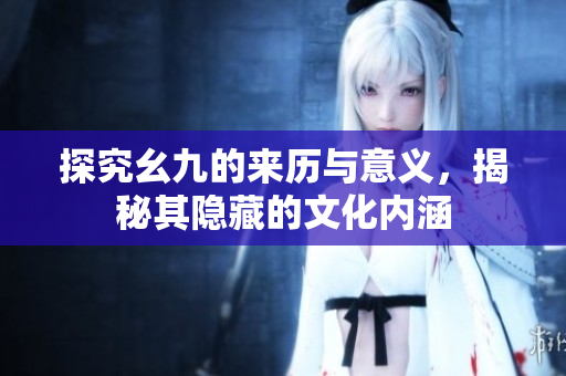 探究幺九的来历与意义，揭秘其隐藏的文化内涵