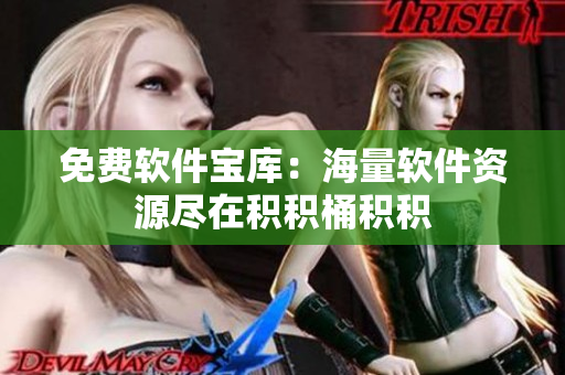 免费软件宝库：海量软件资源尽在积积桶积积
