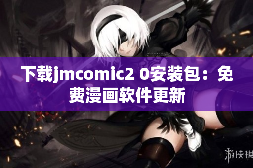 下载jmcomic2 0安装包：免费漫画软件更新