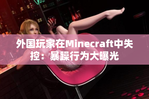 外国玩家在Minecraft中失控：暴躁行为大曝光