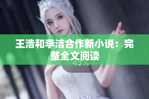 王浩和李洁合作新小说：完整全文阅读