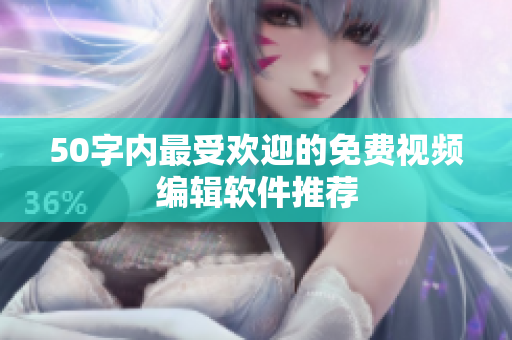 50字内最受欢迎的免费视频编辑软件推荐