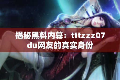 揭秘黑料内幕：tttzzz07du网友的真实身份