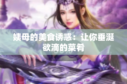 姨母的美食诱惑：让你垂涎欲滴的菜肴