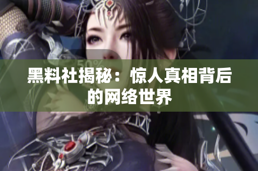黑料社揭秘：惊人真相背后的网络世界