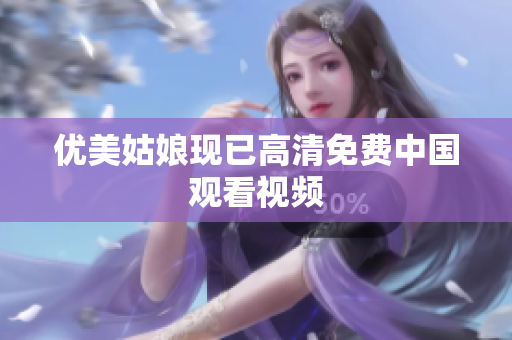 优美姑娘现已高清免费中国观看视频