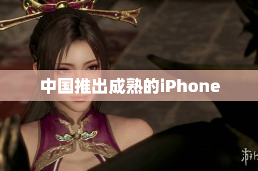 中国推出成熟的iPhone