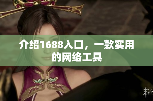 介绍1688入口，一款实用的网络工具
