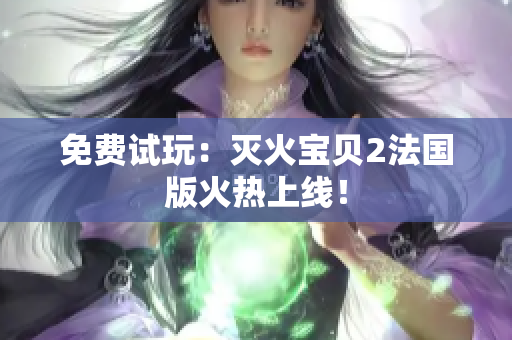 免费试玩：灭火宝贝2法国版火热上线！