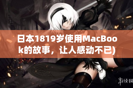 日本1819岁使用MacBook的故事，让人感动不已)