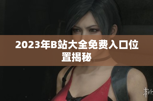2023年B站大全免费入口位置揭秘