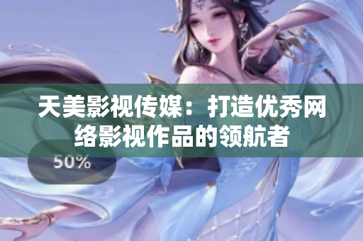 天美影视传媒：打造优秀网络影视作品的领航者