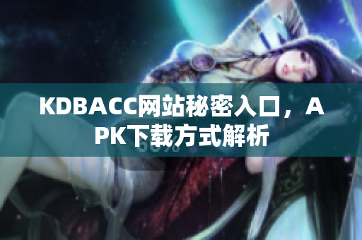 KDBACC网站秘密入口，APK下载方式解析
