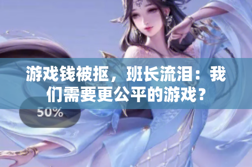 游戏钱被抠，班长流泪：我们需要更公平的游戏？
