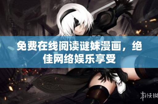 免费在线阅读谜妹漫画，绝佳网络娱乐享受