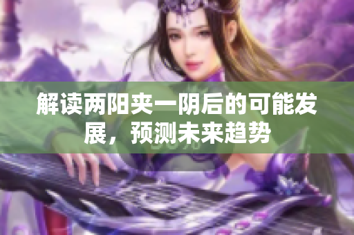 解读两阳夹一阴后的可能发展，预测未来趋势