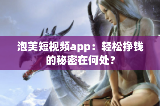 泡芙短视频app：轻松挣钱的秘密在何处？