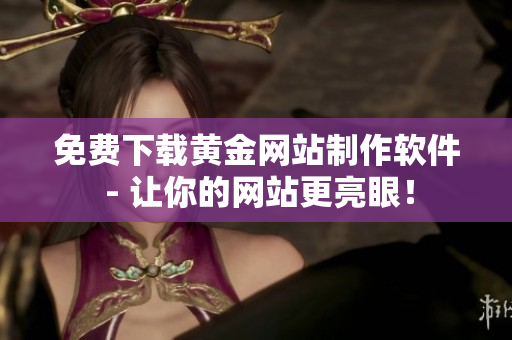 免费下载黄金网站制作软件 - 让你的网站更亮眼！