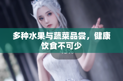 多种水果与蔬菜品尝，健康饮食不可少