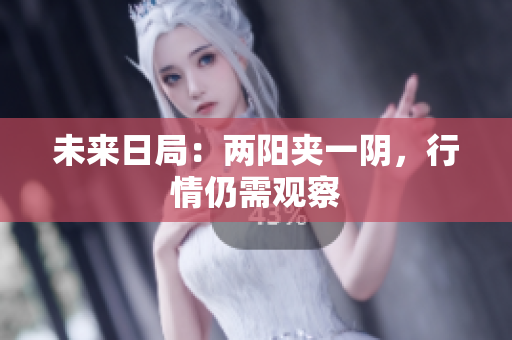 未来日局：两阳夹一阴，行情仍需观察